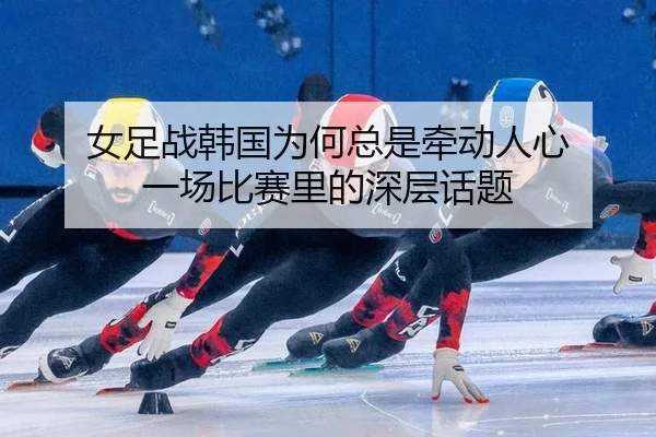 女足战韩国为何总是牵动人心 一场比赛里的深层话题